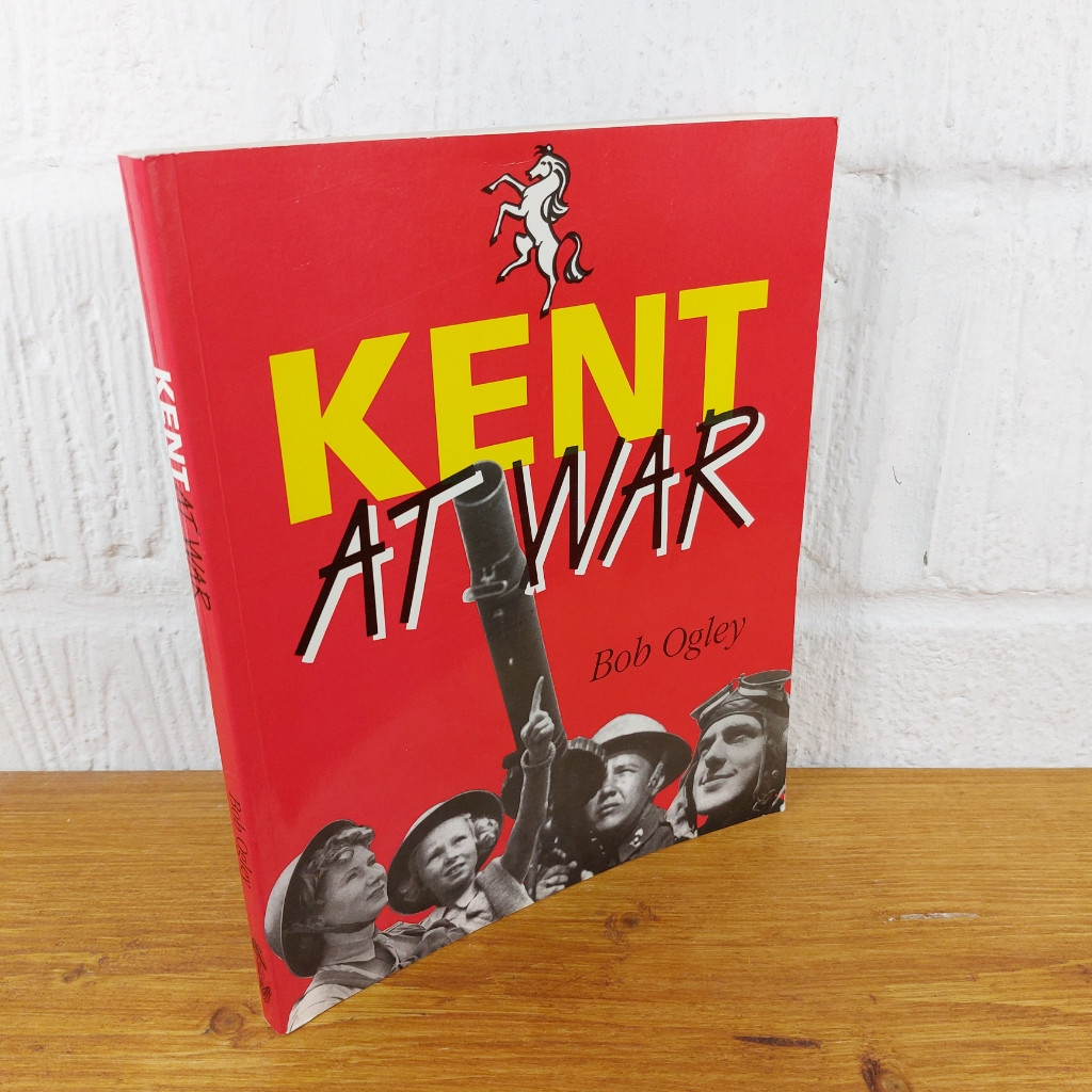 Kent at War: The Unconquered County, 1939-1945 — Bob Ogley