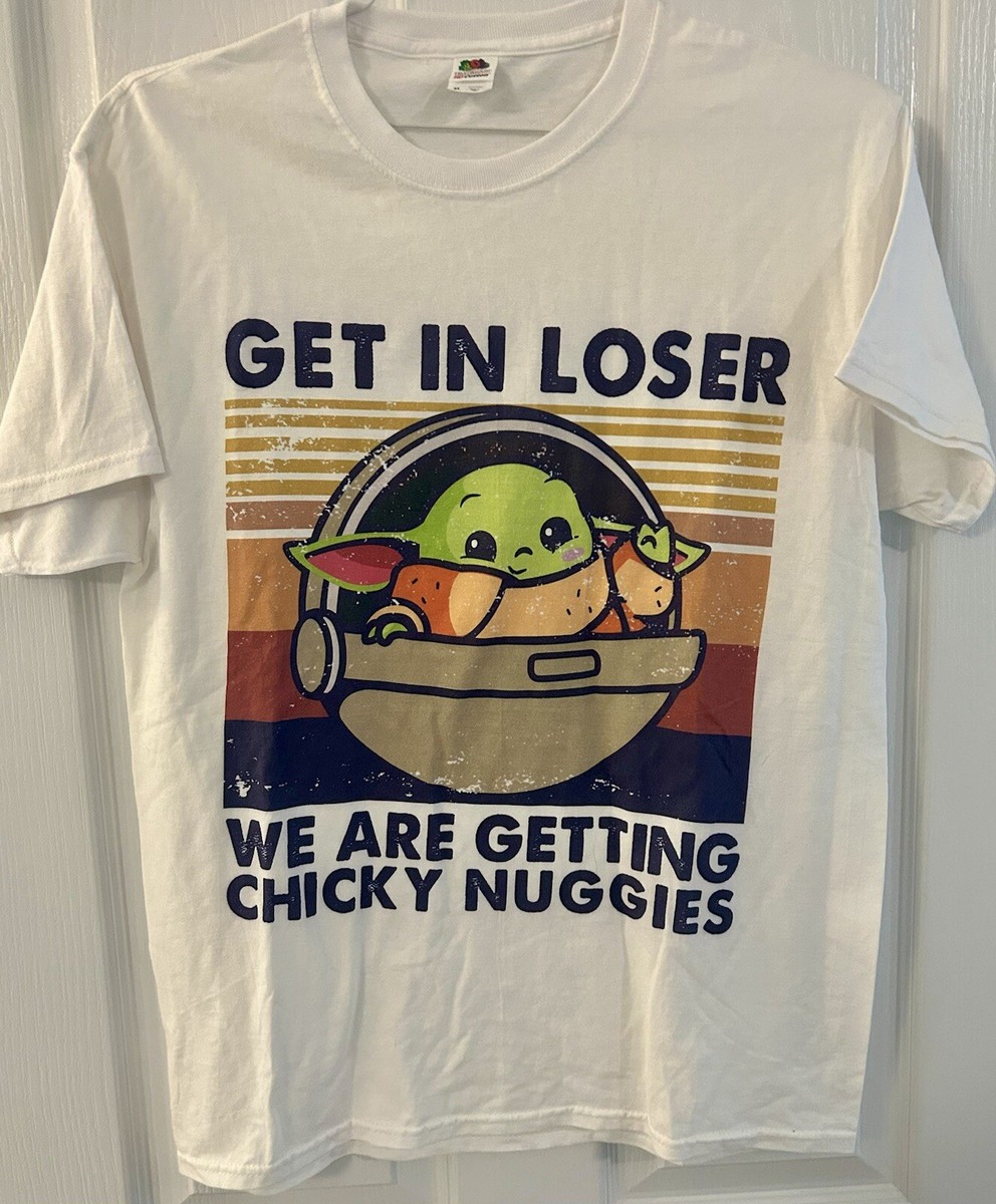 Vintage Baby Yo Da Get In Loser Were Getting Chicky Nuggies T