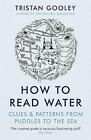 How To Read Water: Clues & Patterns from Puddles to the Sea by Tristan Gooley (Paperback, 2017)