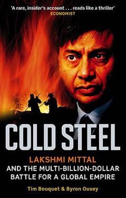 Cold Steel: Lakshmi Mittal and the Multi-Billion-Dollar Battle for a Global Empi