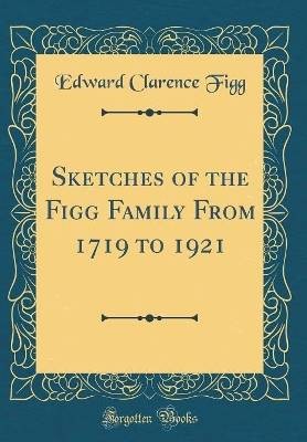 Sketches of the Figg Family from 1719 to 1921 (Cla