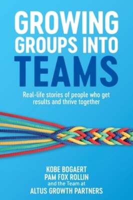Growing Groups into Teams: Real-life stories of people who get results and: New