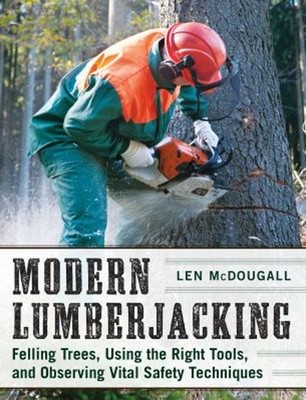 Modern Lumberjacking : Felling Trees, Using the Right Tools, and