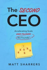 The Second CEO: Accelerating Scale When Following the Founder by Matt Sharrers
