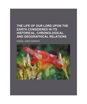 The Life of Our Lord Upon the Earth Considered in Its Historical, Chronological,