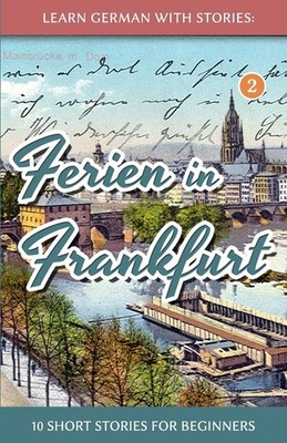 Learn German with Stories: Ferien in Frankfurt - 10 short stories for beginn...