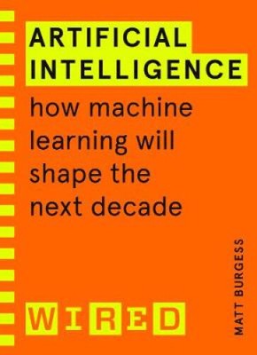 Artificial Intelligence (WIRED guides): How Machine Learning Will Shape the