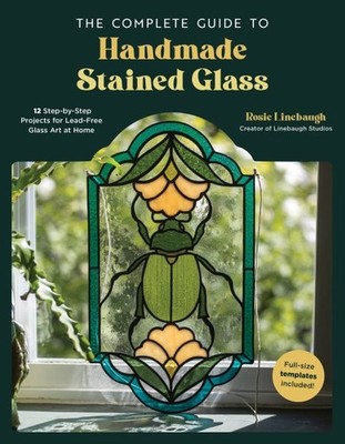 Complete Guide to Handmade Stained Glass : 12 Step-by-step Projects for Lead-...