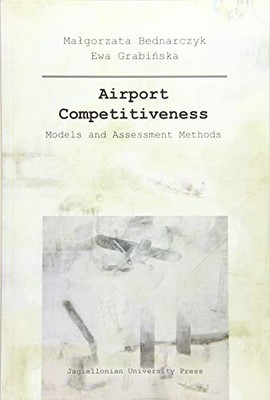 Airport Competitiveness : Models and Assessment Methods by Ewa Grabińska...