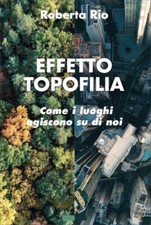 LIBRO EFFETTO TOPOFILIA - COME I LUOGHI AGISCONO SU DI NOI - ROBERTA RIO