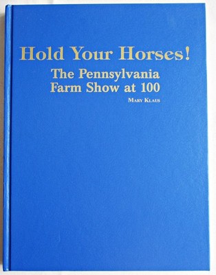 Hold Your Horses! The Pennsylvania Farm Show at 100 by Mary Klaus HC 2015