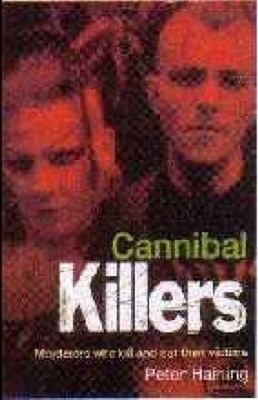Cannibal Killers : The Real Life Flesh Eaters and Blood Drinkers