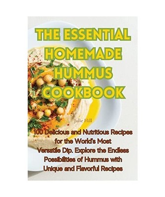 THE ESSENTIAL HOMEMADE HUMMUS COOKBOOK, Julie Hill