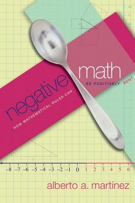 Negative Math How Mathematical Rules Can Be Positively Bent Alberto A. Martínez