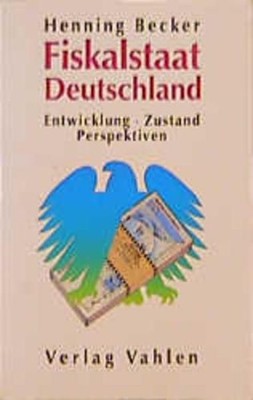Fiskalstaat Deutschland: Entwicklung, Zustand, Perspektiven Becker, Henning: