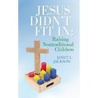 Jesus Didn't Fit in: Raising Nontraditional Children by Janet L Jackson (Paperback / softback, 2013)
