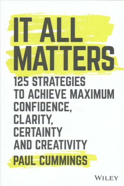 It All Matters : 125 Strategies to Achieve Maximum Confidence, Clarity, Certa...