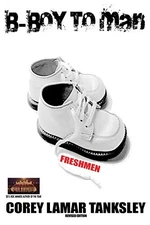 B-BOY TO MAN: FRESHMAN (VOLUME 1) By Corey Lamar Tanksley