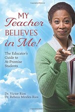 My Teacher Believes in Me!: The Edu..., Rios, Dr. Victo