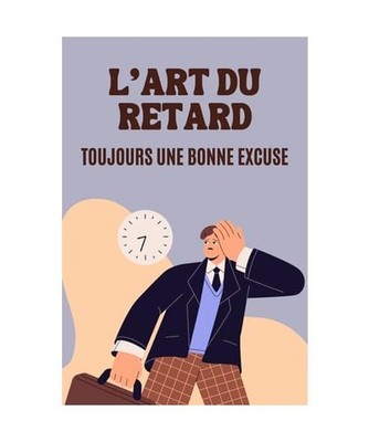L'Art du Retard : Toujours une Bonne Excuse: 100 Excuses Hilarantes, Sincères o
