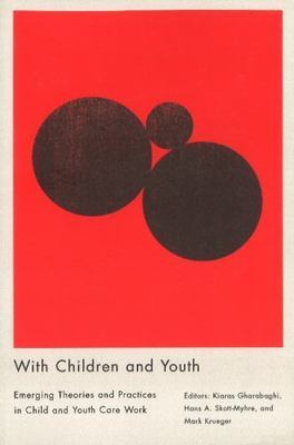 With Children and Youth: Emerging Theories and Practices in Child and Youth Ca..