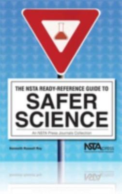 The NSTA Ready-Reference Guide to Safer Science : An NSTA Press Journals...