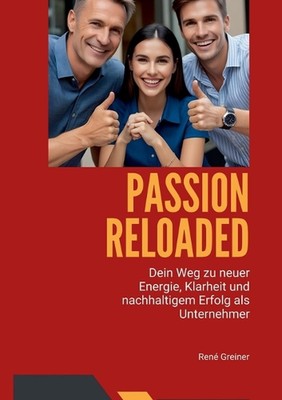Passion Reloaded: Dein Weg als Unternehmer zu neuer Begeisterung, Klarheit und n