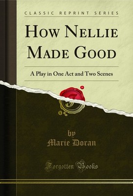 How Nellie Made Good: A Play in One Act and Two Scenes (Classic Reprint)