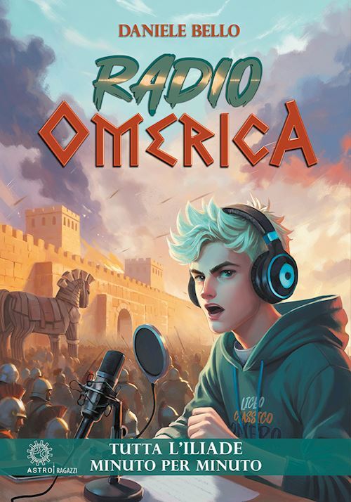 RADIO OMERICA. TUTTA L'ILIADE, MINUTO PER MINUTO  - BELLO DANIELE - Astro