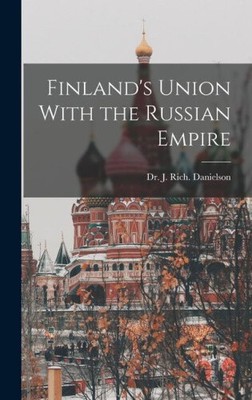 Finland's Union With the Russian Empire by Dr J Rich Danielson