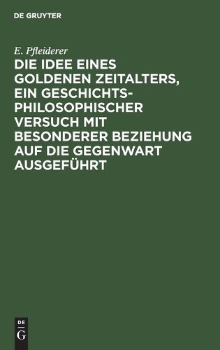 E Pfleiderer Die Idee Eines Goldenen Zeitalters, Ein Geschichtsphilos (Hardback)