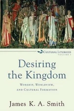 Desiring the Kingdom: Worship, Worldview, and Cultural Formation (Cultura - GOOD