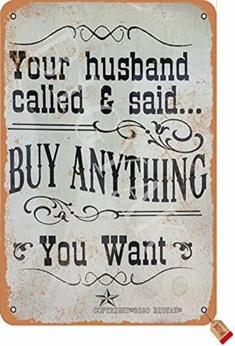Vintage Tin Metal Signs Your Husband Called & Said Buy Anything You Want Tin P