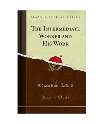 The Intermediate Worker and His Work [Classic Reprint], Edward S. Lewis