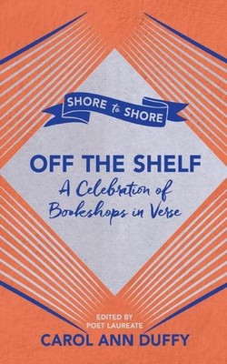 Off The Shelf: A Celebration of Bookshops in Verse Carol Ann Duffy