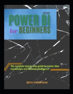 Power BI for Beginners 2025: The Complete Step-by-Step Guide to Master Data Visu