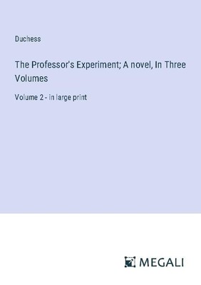 The Professor's Experiment  A novel, In Three Volumes Duchess