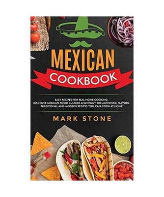 Mexican Cookbook: Easy Recipes for Real Home Cooking. Discover Mexican Food Cult