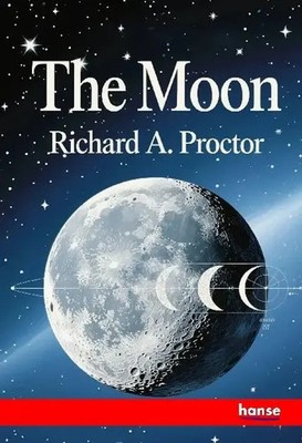 The Moon Her Motions, Aspect, Scenery and Physical Condition Richard A. Proctor