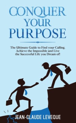 Conquer Your Purpose: The Ultimate Guide To Find Your Calling, Achieve The ...