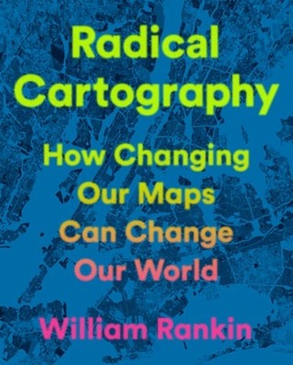 Radical Cartography: How Changing Our Maps Can Change Our World by Rankin: New