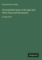 Frances Power Cobbe | The Scientific Spirit Of The Age; And Other Pleas And...