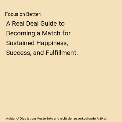 Focus on Better: A Real Deal Guide to Becoming a Match for Sustained Happiness, 