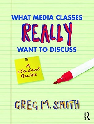 What Media Classes Really Want to Discuss: A Student Guide by Greg Smith NEW