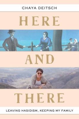 Here and There : Leaving Hasidism, Keeping My Family by Chaya Deitsch