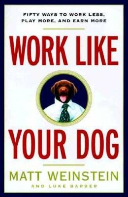 Work Like Your Dog: Fifty Ways to Work Less, Play More, and Earn More - GOOD