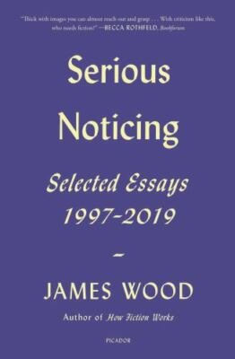 Serious Noticing: Selected Essays, 1997-2019, Wood, James, New Book