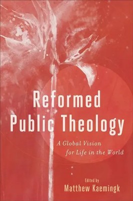 Reformed Public Theology | A Global Vision for Life in the World | Kaemingk