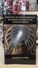 History of the Christian Religion to the Year Two Hundred, Charles B. Waite