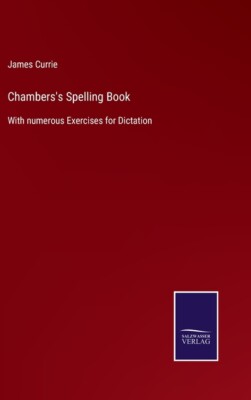 Chambers's Spelling Book: With Numerous Exercises For Dictation